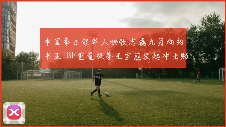 中国拳击领军人物张志磊九月向约书亚IBF重量级拳王宝座发起冲击赔率分析