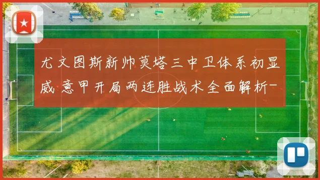 尤文图斯新帅莫塔三中卫体系初显威 意甲开局两连胜战术全面解析