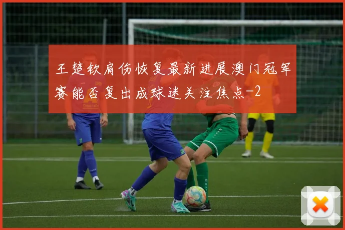 王楚钦肩伤恢复最新进展澳门冠军赛能否复出成球迷关注焦点