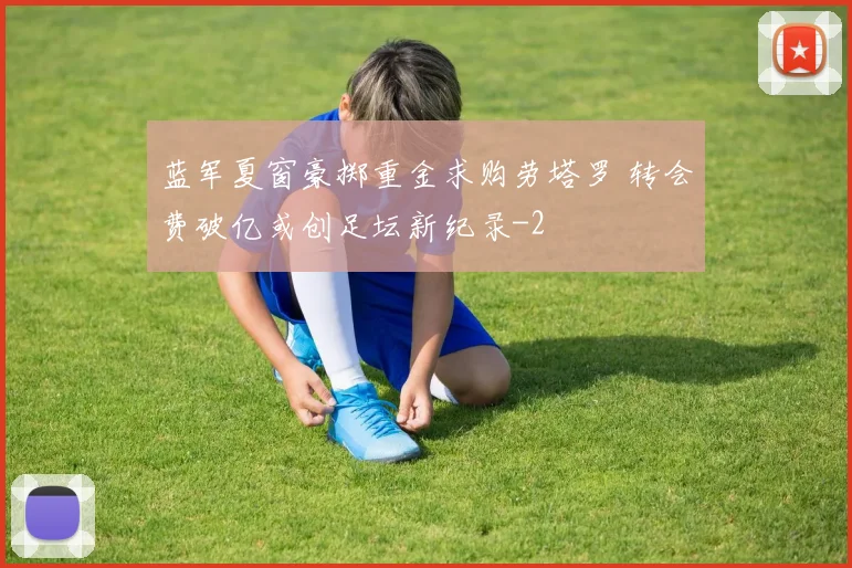 蓝军夏窗豪掷重金求购劳塔罗 转会费破亿或创足坛新纪录