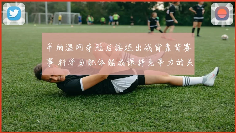 辛纳温网夺冠后接连出战背靠背赛事 科学分配体能成保持竞争力的关键所在