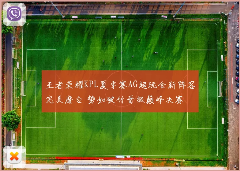 王者荣耀KPL夏季赛AG超玩会新阵容完美磨合 势如破竹晋级巅峰决赛