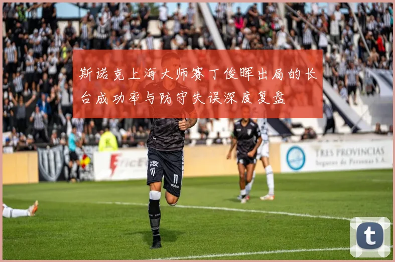 斯诺克上海大师赛丁俊晖出局的长台成功率与防守失误深度复盘
