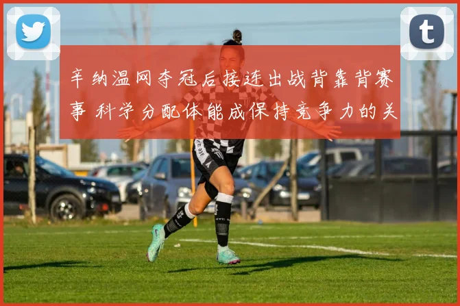 辛纳温网夺冠后接连出战背靠背赛事 科学分配体能成保持竞争力的关键所在