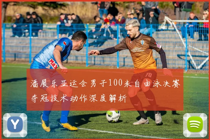 潘展乐亚运会男子100米自由泳决赛夺冠技术动作深度解析